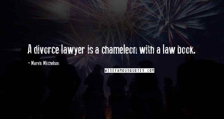 Marvin Mitchelson Quotes: A divorce lawyer is a chameleon with a law book.