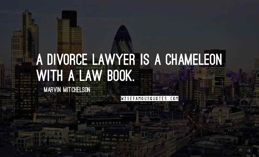 Marvin Mitchelson Quotes: A divorce lawyer is a chameleon with a law book.