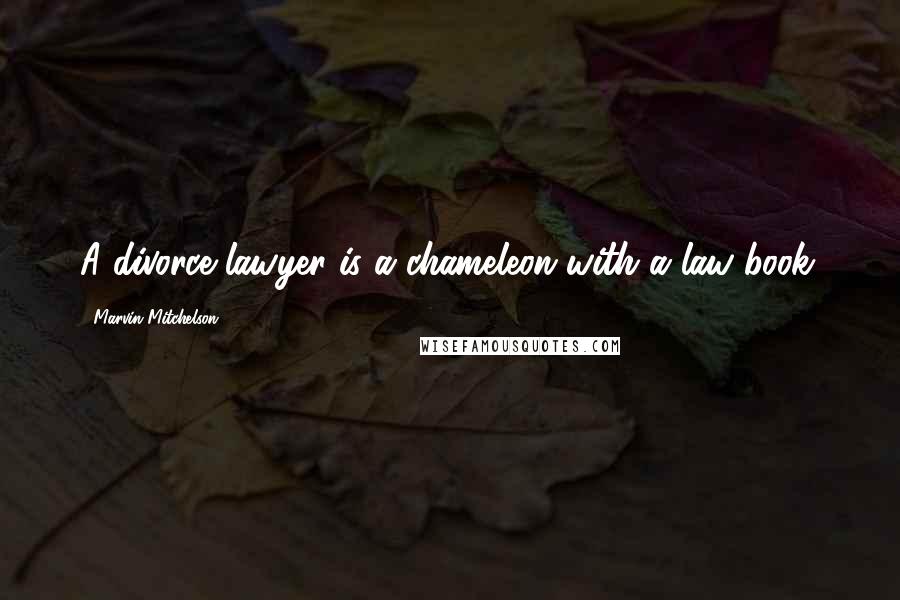 Marvin Mitchelson Quotes: A divorce lawyer is a chameleon with a law book.