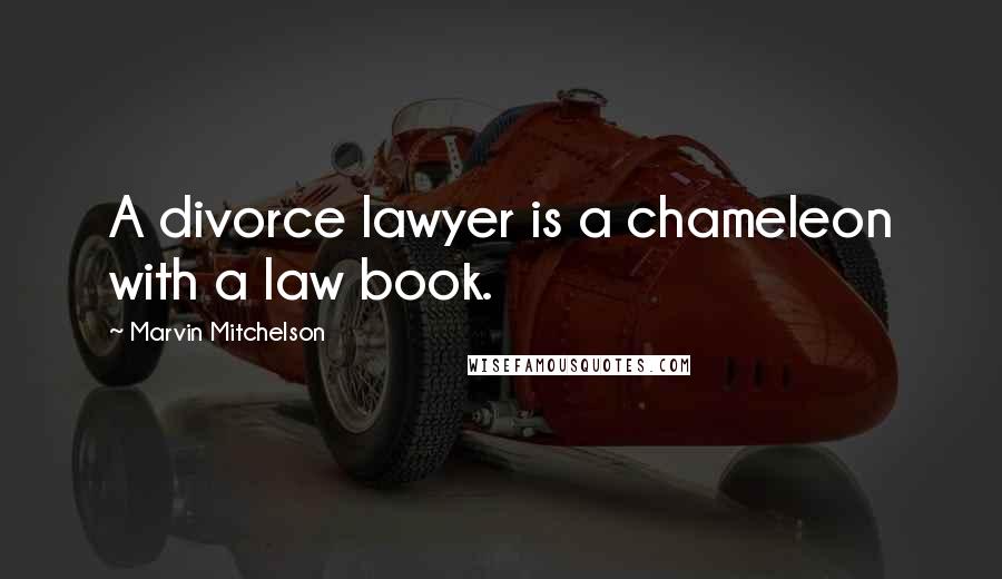 Marvin Mitchelson Quotes: A divorce lawyer is a chameleon with a law book.