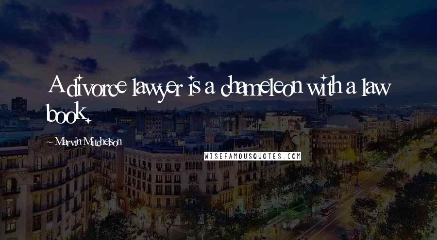 Marvin Mitchelson Quotes: A divorce lawyer is a chameleon with a law book.