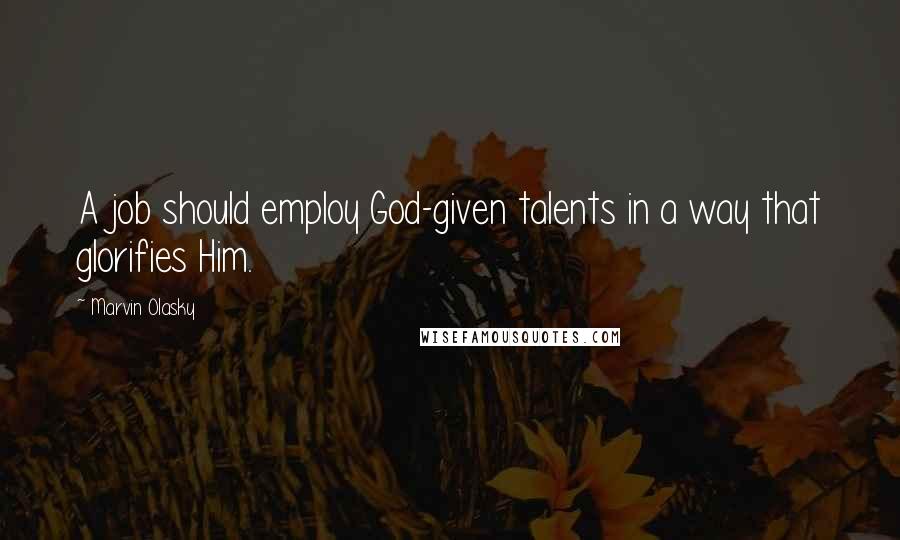 Marvin Olasky Quotes: A job should employ God-given talents in a way that glorifies Him.