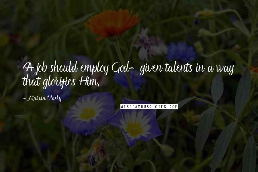 Marvin Olasky Quotes: A job should employ God-given talents in a way that glorifies Him.