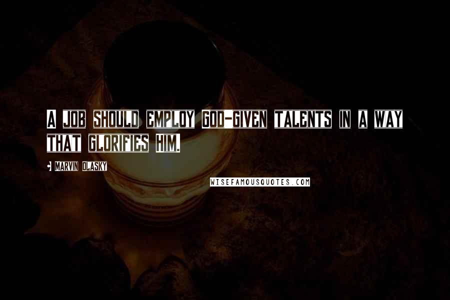 Marvin Olasky Quotes: A job should employ God-given talents in a way that glorifies Him.