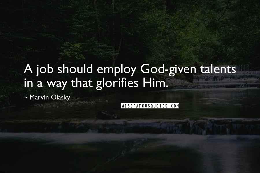 Marvin Olasky Quotes: A job should employ God-given talents in a way that glorifies Him.