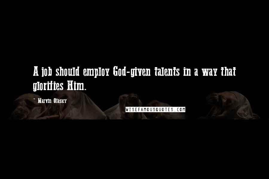 Marvin Olasky Quotes: A job should employ God-given talents in a way that glorifies Him.