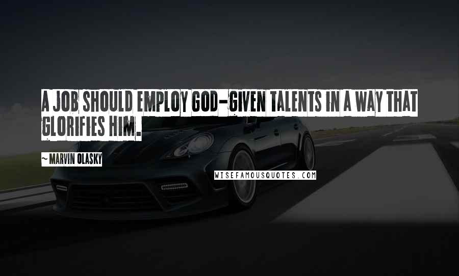 Marvin Olasky Quotes: A job should employ God-given talents in a way that glorifies Him.