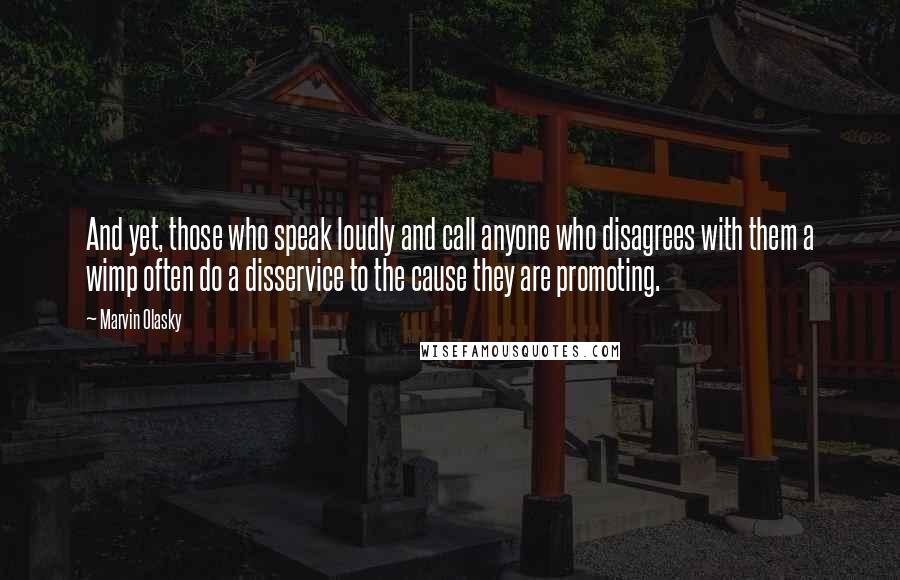 Marvin Olasky Quotes: And yet, those who speak loudly and call anyone who disagrees with them a wimp often do a disservice to the cause they are promoting.