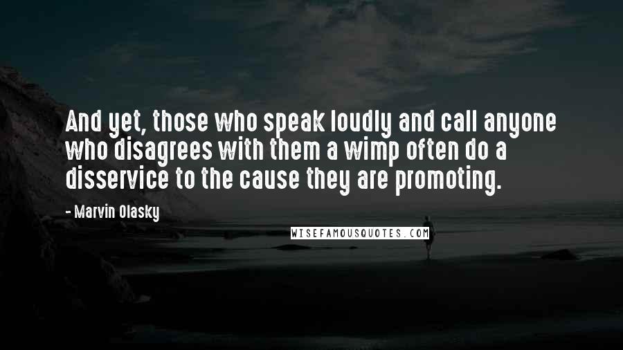 Marvin Olasky Quotes: And yet, those who speak loudly and call anyone who disagrees with them a wimp often do a disservice to the cause they are promoting.