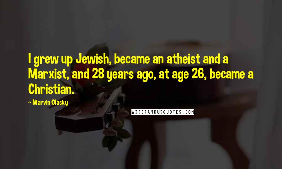 Marvin Olasky Quotes: I grew up Jewish, became an atheist and a Marxist, and 28 years ago, at age 26, became a Christian.
