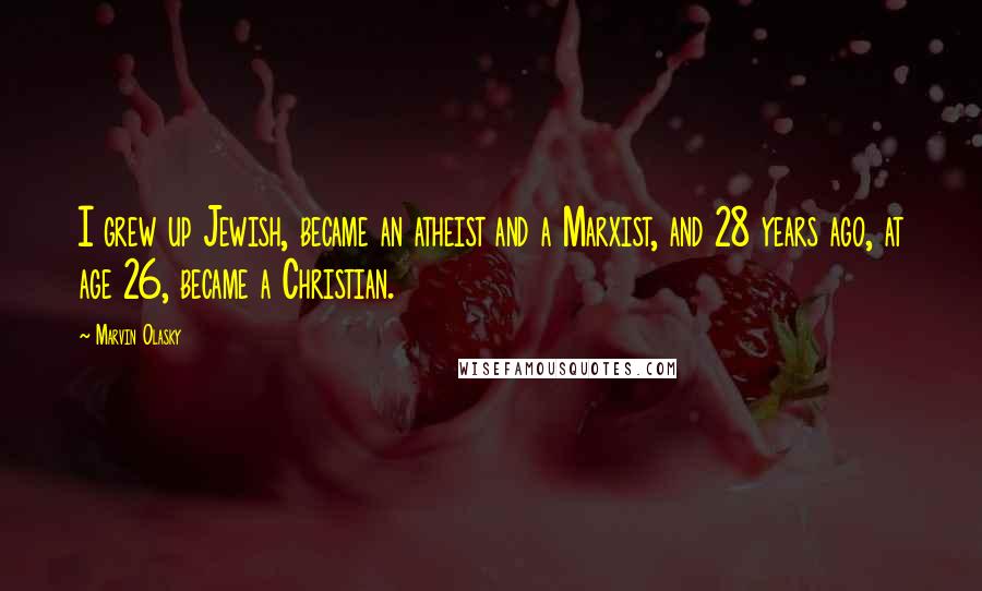 Marvin Olasky Quotes: I grew up Jewish, became an atheist and a Marxist, and 28 years ago, at age 26, became a Christian.