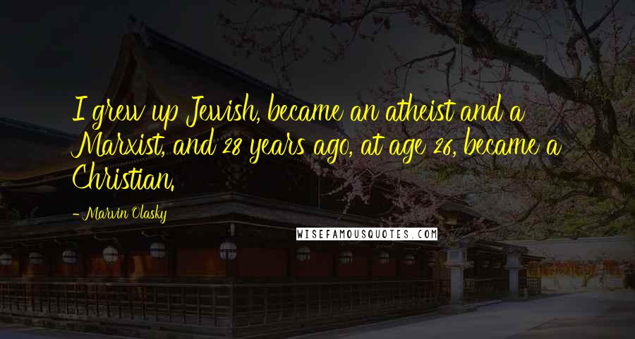 Marvin Olasky Quotes: I grew up Jewish, became an atheist and a Marxist, and 28 years ago, at age 26, became a Christian.