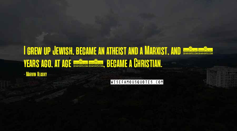 Marvin Olasky Quotes: I grew up Jewish, became an atheist and a Marxist, and 28 years ago, at age 26, became a Christian.