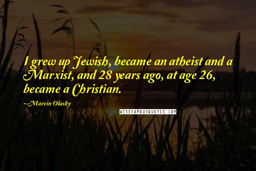 Marvin Olasky Quotes: I grew up Jewish, became an atheist and a Marxist, and 28 years ago, at age 26, became a Christian.