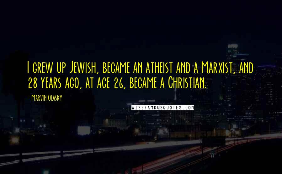 Marvin Olasky Quotes: I grew up Jewish, became an atheist and a Marxist, and 28 years ago, at age 26, became a Christian.