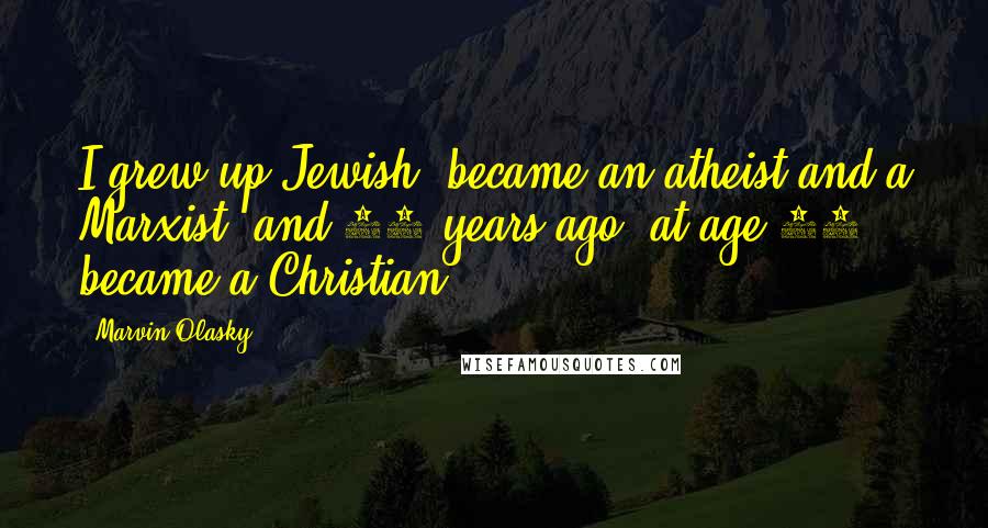 Marvin Olasky Quotes: I grew up Jewish, became an atheist and a Marxist, and 28 years ago, at age 26, became a Christian.