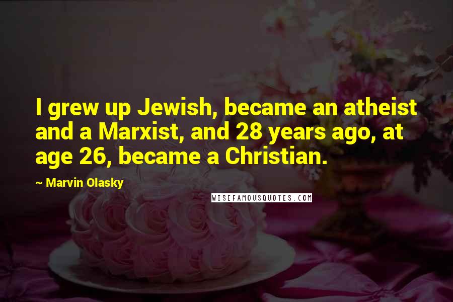 Marvin Olasky Quotes: I grew up Jewish, became an atheist and a Marxist, and 28 years ago, at age 26, became a Christian.