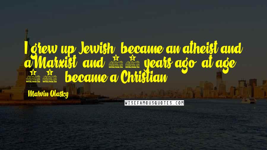 Marvin Olasky Quotes: I grew up Jewish, became an atheist and a Marxist, and 28 years ago, at age 26, became a Christian.
