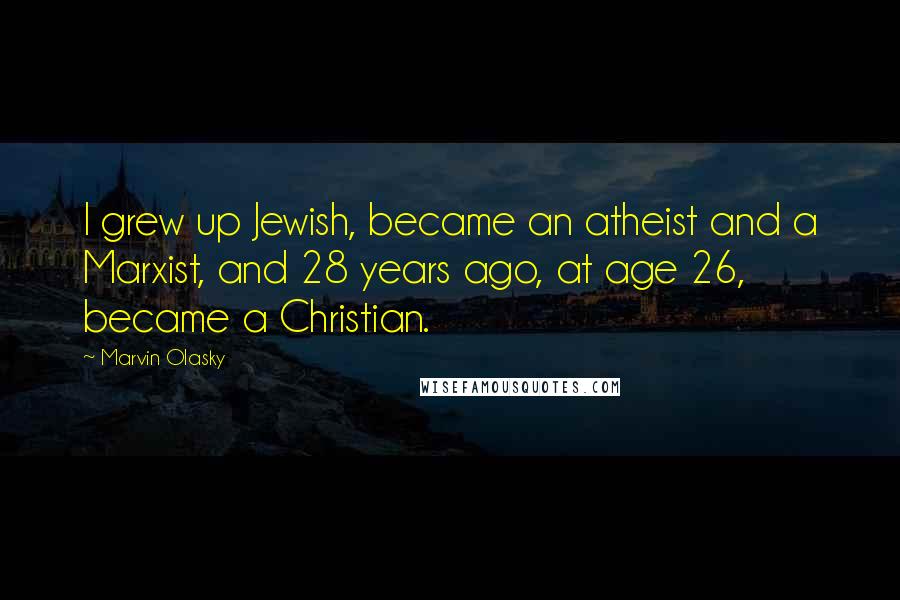 Marvin Olasky Quotes: I grew up Jewish, became an atheist and a Marxist, and 28 years ago, at age 26, became a Christian.