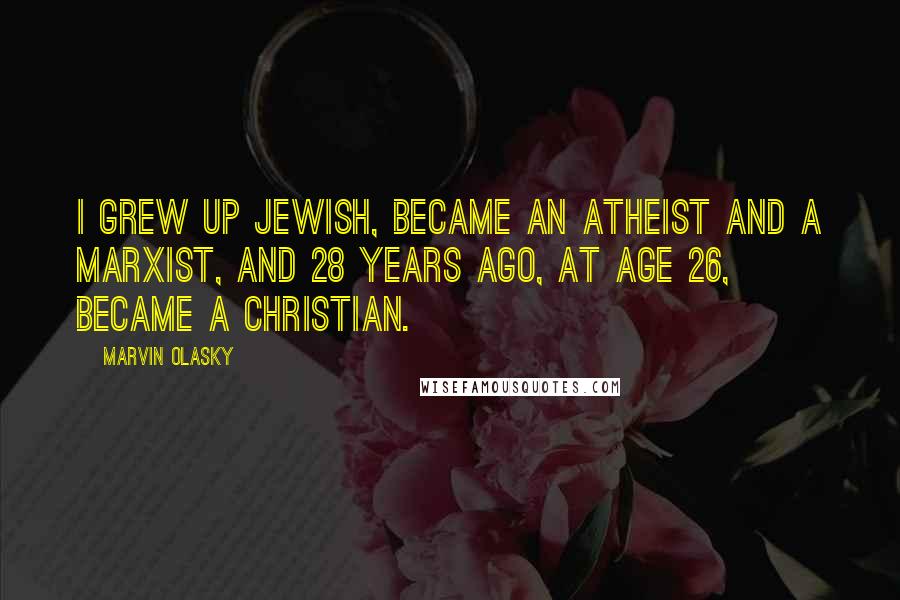 Marvin Olasky Quotes: I grew up Jewish, became an atheist and a Marxist, and 28 years ago, at age 26, became a Christian.