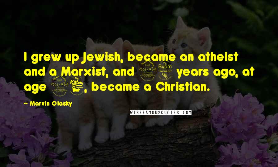 Marvin Olasky Quotes: I grew up Jewish, became an atheist and a Marxist, and 28 years ago, at age 26, became a Christian.