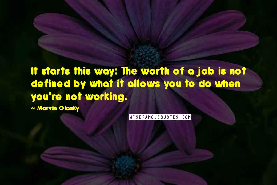 Marvin Olasky Quotes: It starts this way: The worth of a job is not defined by what it allows you to do when you're not working.