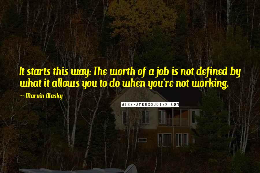 Marvin Olasky Quotes: It starts this way: The worth of a job is not defined by what it allows you to do when you're not working.