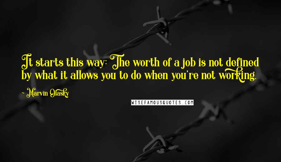 Marvin Olasky Quotes: It starts this way: The worth of a job is not defined by what it allows you to do when you're not working.