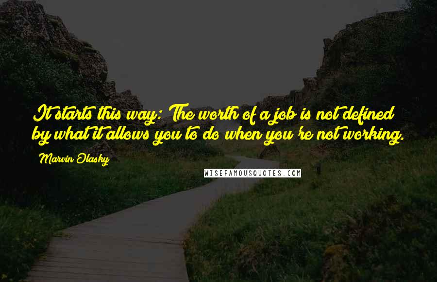 Marvin Olasky Quotes: It starts this way: The worth of a job is not defined by what it allows you to do when you're not working.