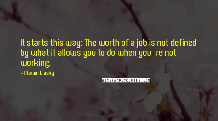 Marvin Olasky Quotes: It starts this way: The worth of a job is not defined by what it allows you to do when you're not working.