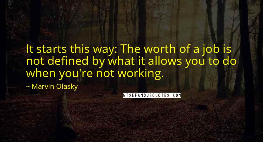 Marvin Olasky Quotes: It starts this way: The worth of a job is not defined by what it allows you to do when you're not working.