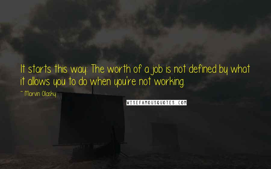 Marvin Olasky Quotes: It starts this way: The worth of a job is not defined by what it allows you to do when you're not working.