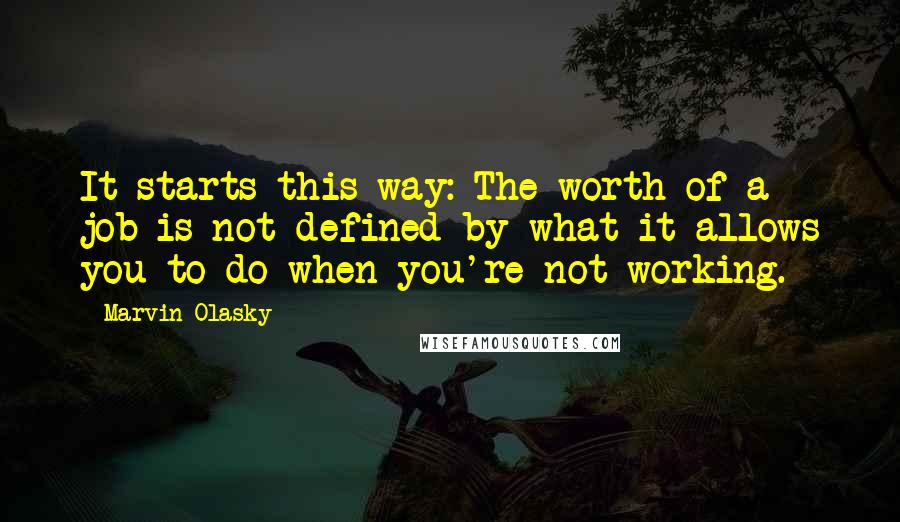 Marvin Olasky Quotes: It starts this way: The worth of a job is not defined by what it allows you to do when you're not working.