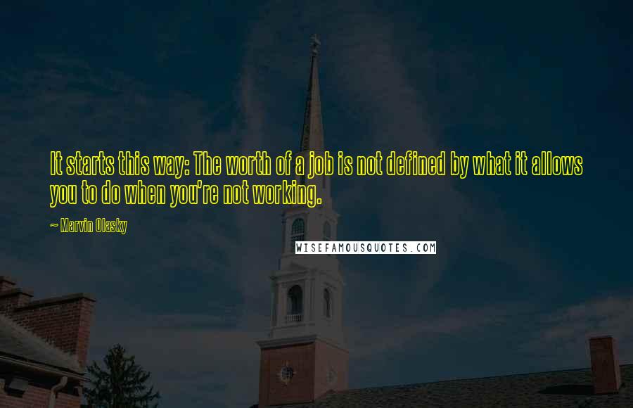 Marvin Olasky Quotes: It starts this way: The worth of a job is not defined by what it allows you to do when you're not working.