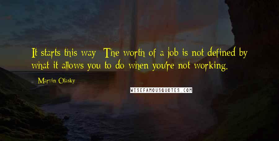 Marvin Olasky Quotes: It starts this way: The worth of a job is not defined by what it allows you to do when you're not working.