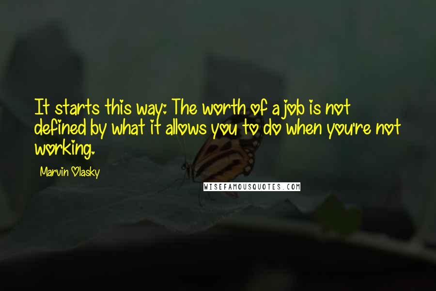 Marvin Olasky Quotes: It starts this way: The worth of a job is not defined by what it allows you to do when you're not working.