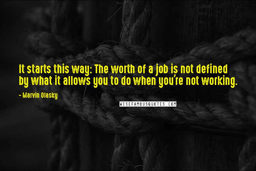 Marvin Olasky Quotes: It starts this way: The worth of a job is not defined by what it allows you to do when you're not working.