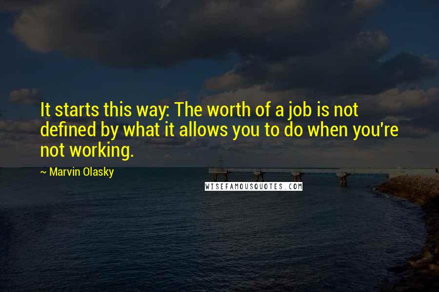 Marvin Olasky Quotes: It starts this way: The worth of a job is not defined by what it allows you to do when you're not working.