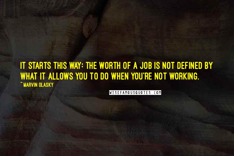 Marvin Olasky Quotes: It starts this way: The worth of a job is not defined by what it allows you to do when you're not working.