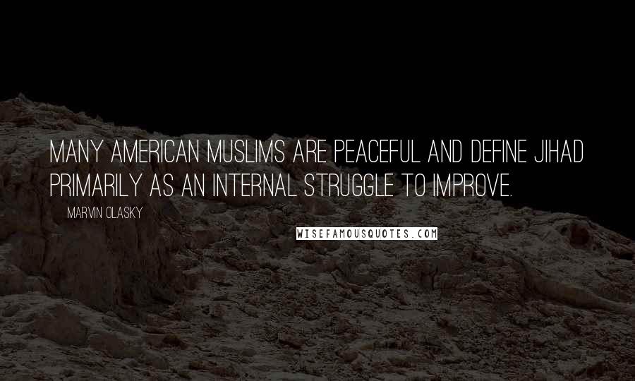 Marvin Olasky Quotes: Many American Muslims are peaceful and define jihad primarily as an internal struggle to improve.