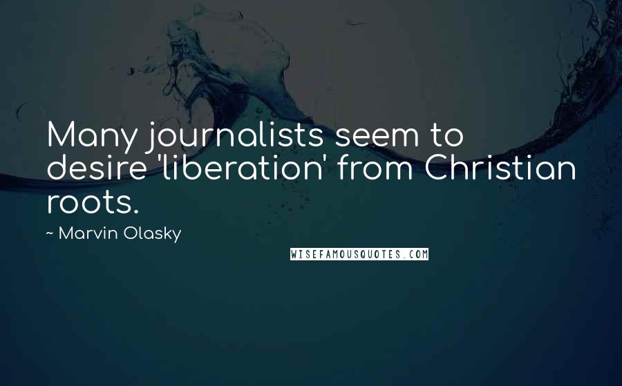 Marvin Olasky Quotes: Many journalists seem to desire 'liberation' from Christian roots.