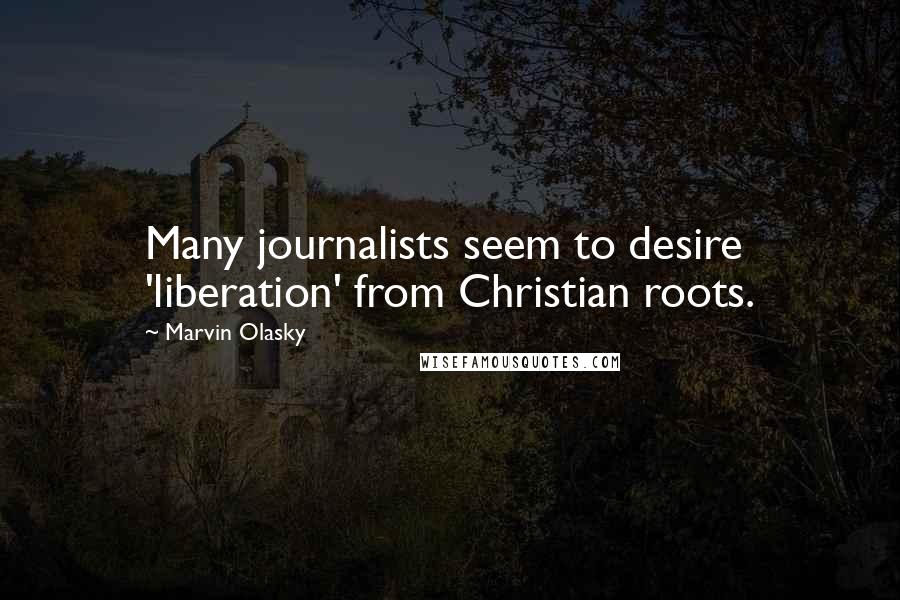 Marvin Olasky Quotes: Many journalists seem to desire 'liberation' from Christian roots.