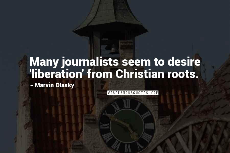 Marvin Olasky Quotes: Many journalists seem to desire 'liberation' from Christian roots.