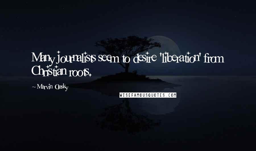 Marvin Olasky Quotes: Many journalists seem to desire 'liberation' from Christian roots.