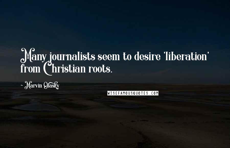 Marvin Olasky Quotes: Many journalists seem to desire 'liberation' from Christian roots.