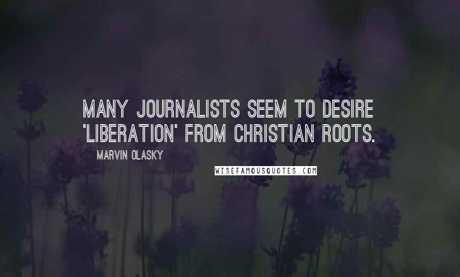 Marvin Olasky Quotes: Many journalists seem to desire 'liberation' from Christian roots.