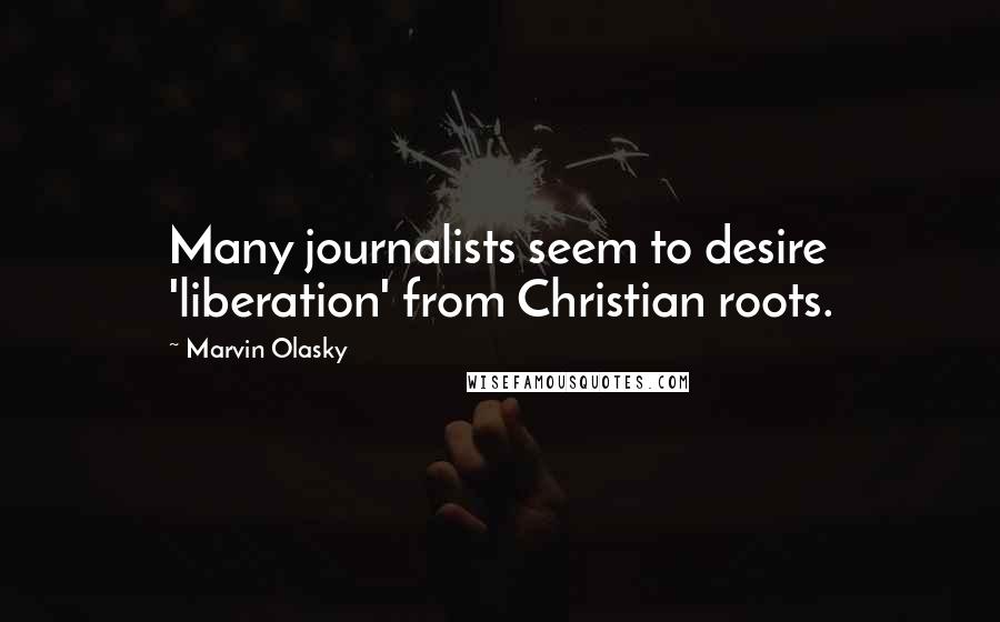 Marvin Olasky Quotes: Many journalists seem to desire 'liberation' from Christian roots.