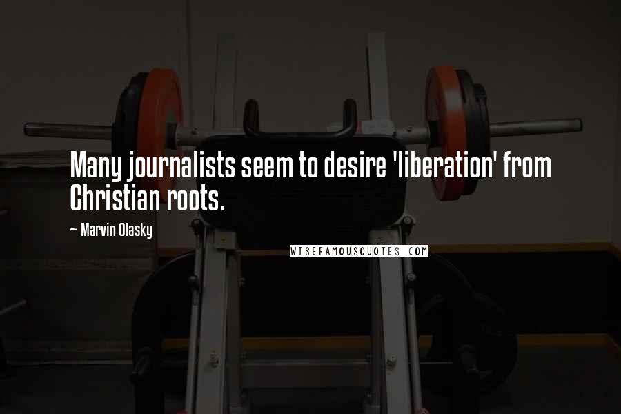 Marvin Olasky Quotes: Many journalists seem to desire 'liberation' from Christian roots.
