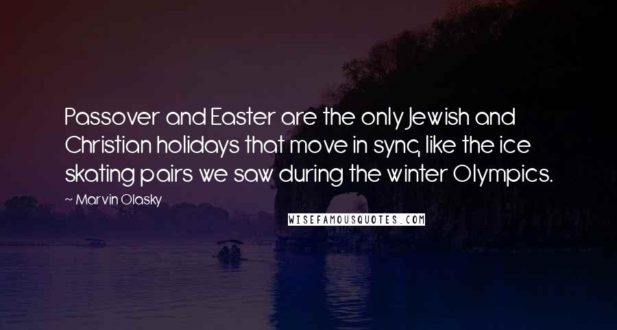 Marvin Olasky Quotes: Passover and Easter are the only Jewish and Christian holidays that move in sync, like the ice skating pairs we saw during the winter Olympics.