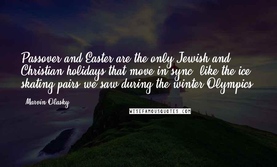 Marvin Olasky Quotes: Passover and Easter are the only Jewish and Christian holidays that move in sync, like the ice skating pairs we saw during the winter Olympics.